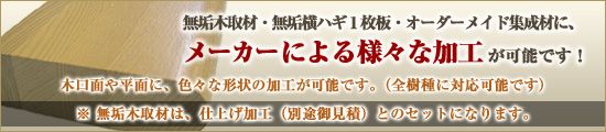 オーダーメイド集成材に、メーカーによる様々な加工が可能です